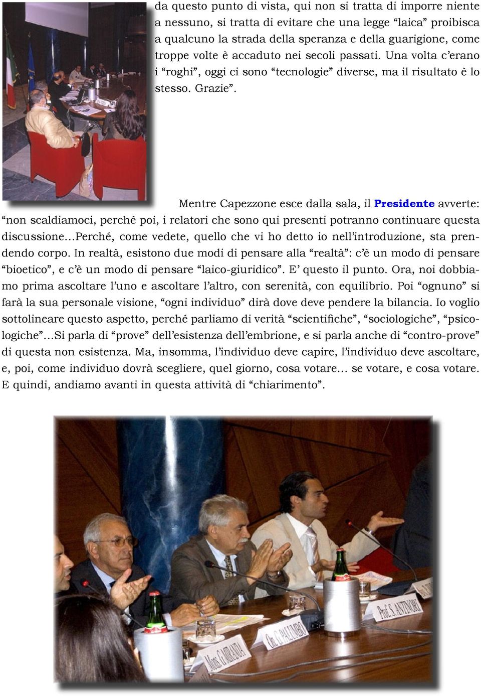 Mentre Capezzone esce dalla sala, il Presidente avverte: non scaldiamoci, perché poi, i relatori che sono qui presenti potranno continuare questa discussione Perché, come vedete, quello che vi ho