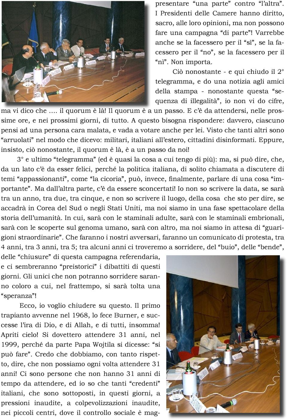 Ciò nonostante - e qui chiudo il 2 telegramma, e do una notizia agli amici della stampa - nonostante questa sequenza di illegalità, io non vi do cifre, ma vi dico che. il quorum è là!