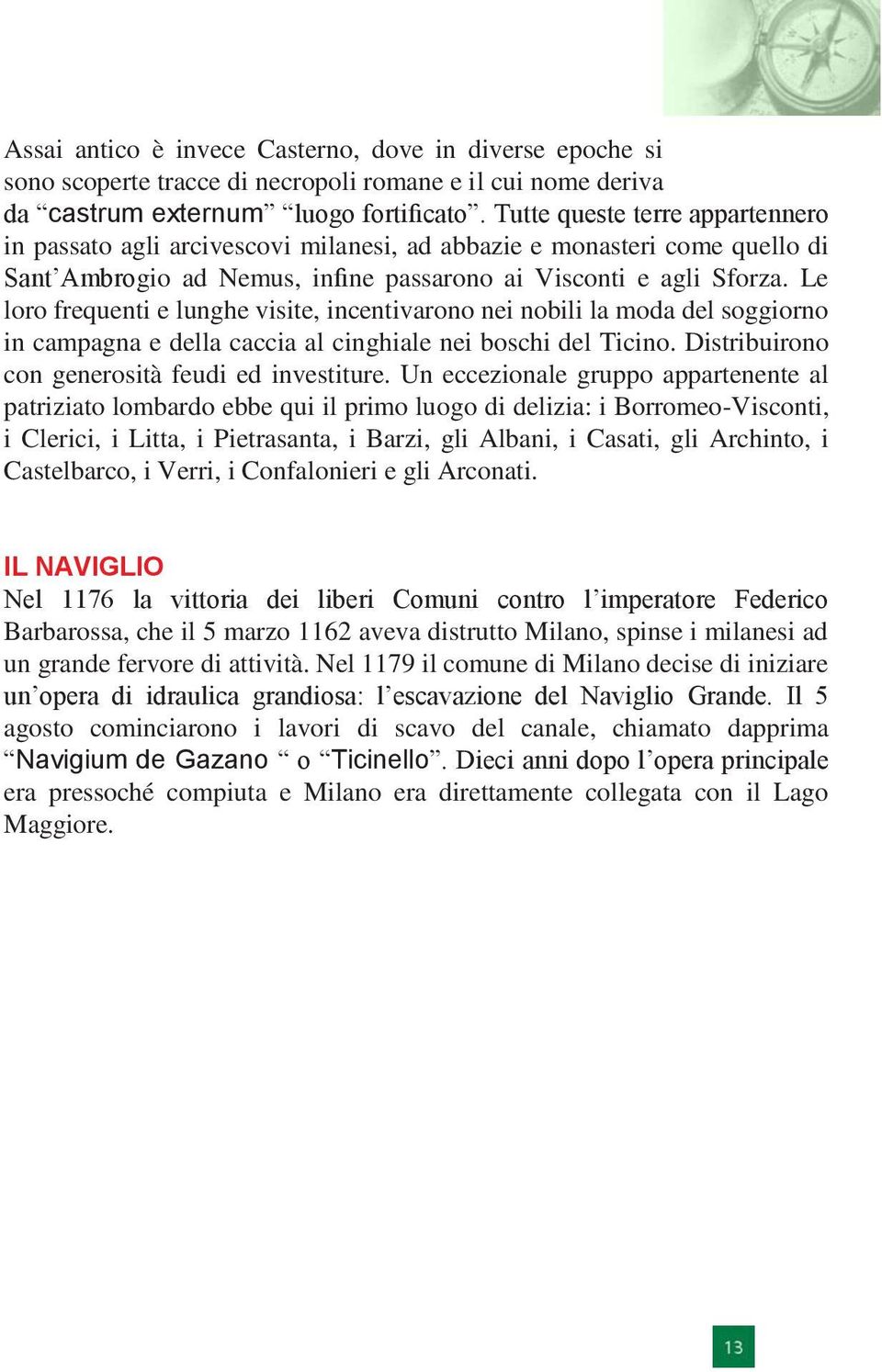 Le loro frequenti e lunghe visite, incentivarono nei nobili la moda del soggiorno in campagna e della caccia al cinghiale nei boschi del Ticino. Distribuirono con generosità feudi ed investiture.