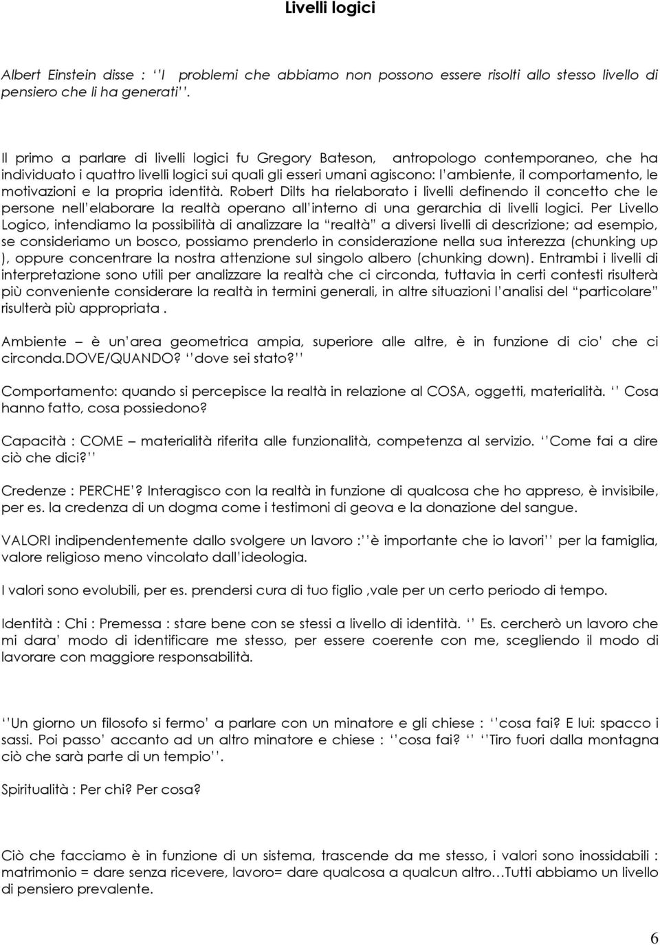 motivazioni e la propria identità. Robert Dilts ha rielaborato i livelli definendo il concetto che le persone nell elaborare la realtà operano all interno di una gerarchia di livelli logici.