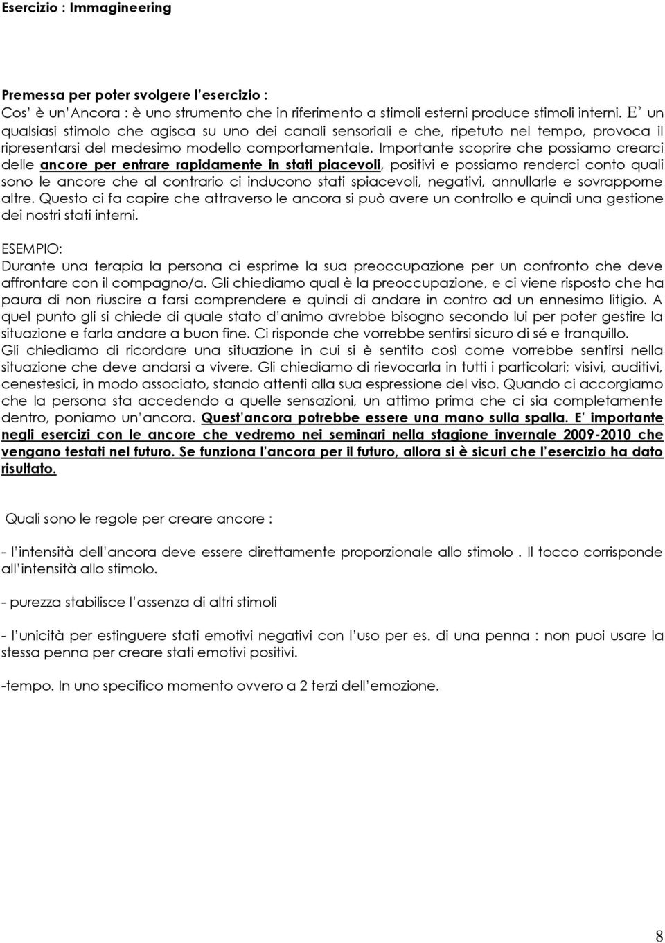 Importante scoprire che possiamo crearci delle ancore per entrare rapidamente in stati piacevoli, positivi e possiamo renderci conto quali sono le ancore che al contrario ci inducono stati