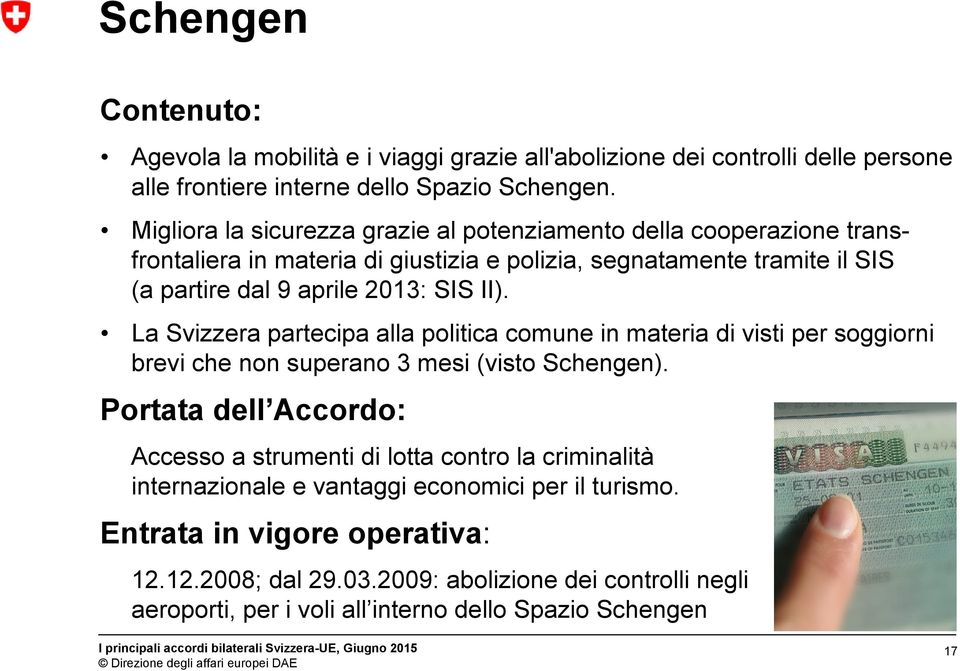 2013: SIS II). La Svizzera partecipa alla politica comune in materia di visti per soggiorni brevi che non superano 3 mesi (visto Schengen).