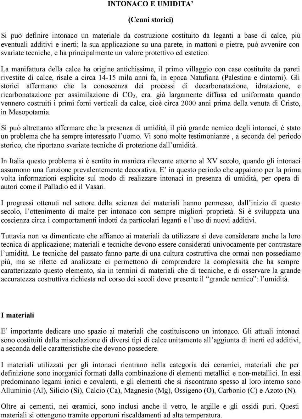 La manifattura della calce ha origine antichissime, il primo villaggio con case costituite da pareti rivestite di calce, risale a circa 14-15 mila anni fa, in epoca Natufiana (Palestina e dintorni).