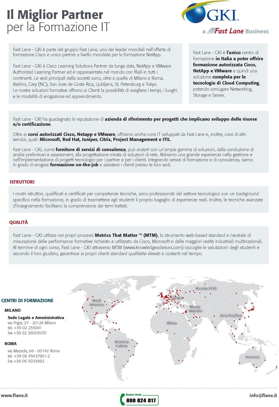 Le sedi principali della società sono, oltre a quelle di Milano e Roma, Berlino, Cary (NC), San Jose de Costa Rica, Ljubljana, St. Petersburg e Tokyo.