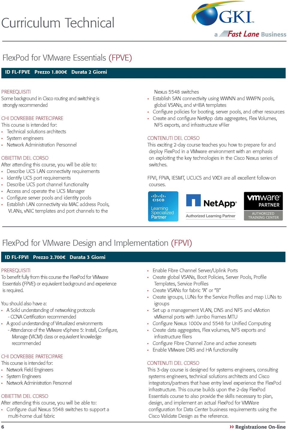 course, you will be able to: Describe UCS LAN connectivity requirements Identify UCS port requirements Describe UCS port channel functionality Access and operate the UCS Manager Configure server