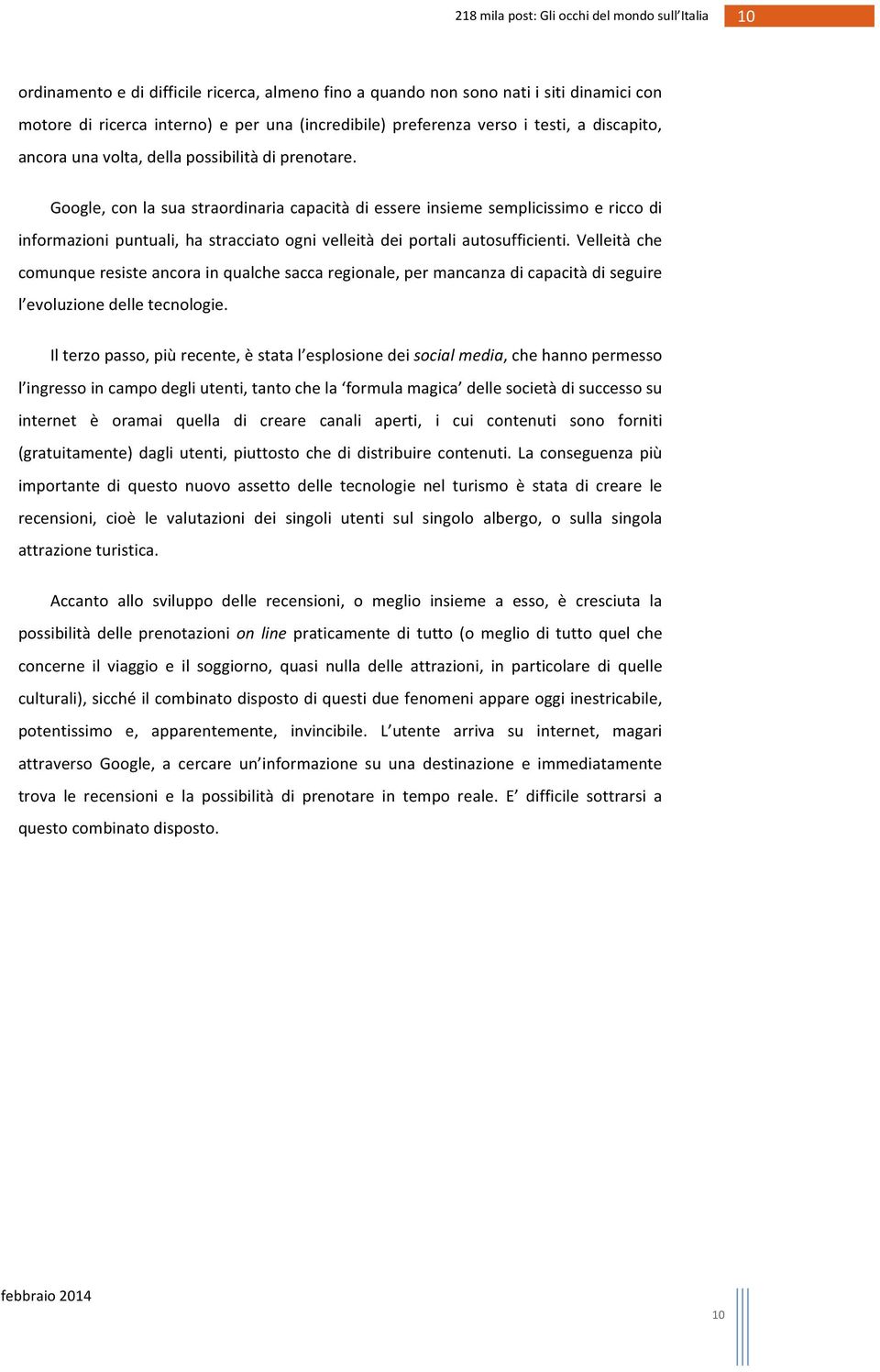 Talvolta, scorrendo i dépliant delle aziende di promozione, o ascoltando i discorsi convegnistici, sembra che il loro tempo sia occupato da disquisizioni sulla storia dell arte o sulla matrice etnica