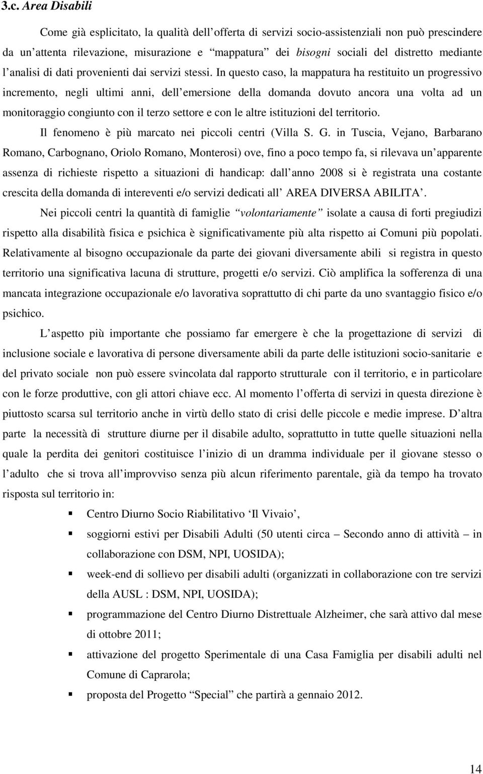 In questo caso, la mappatura ha restituito un progressivo incremento, negli ultimi anni, dell emersione della domanda dovuto ancora una volta ad un monitoraggio congiunto con il terzo settore e con