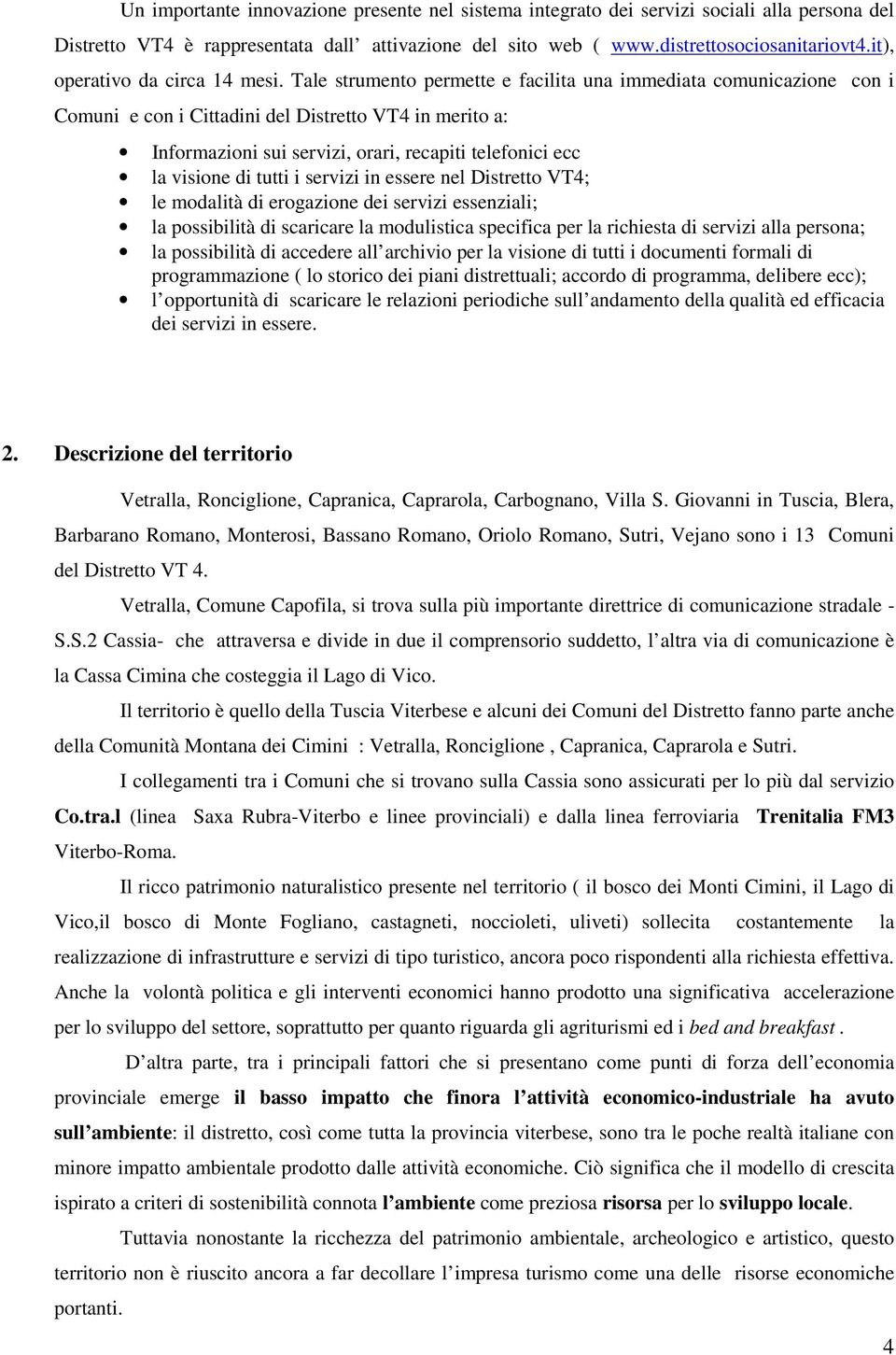 Tale strumento permette e facilita una immediata comunicazione con i Comuni e con i Cittadini del Distretto VT4 in merito a: Informazioni sui servizi, orari, recapiti telefonici ecc la visione di