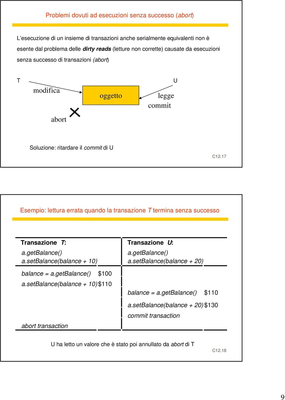 17 Esempio: lettura errata quando la transazione T termina senza successo Transazione T: a.getbalance() a.setbalance(balance + 10) balance = a.getbalance() $100 a.