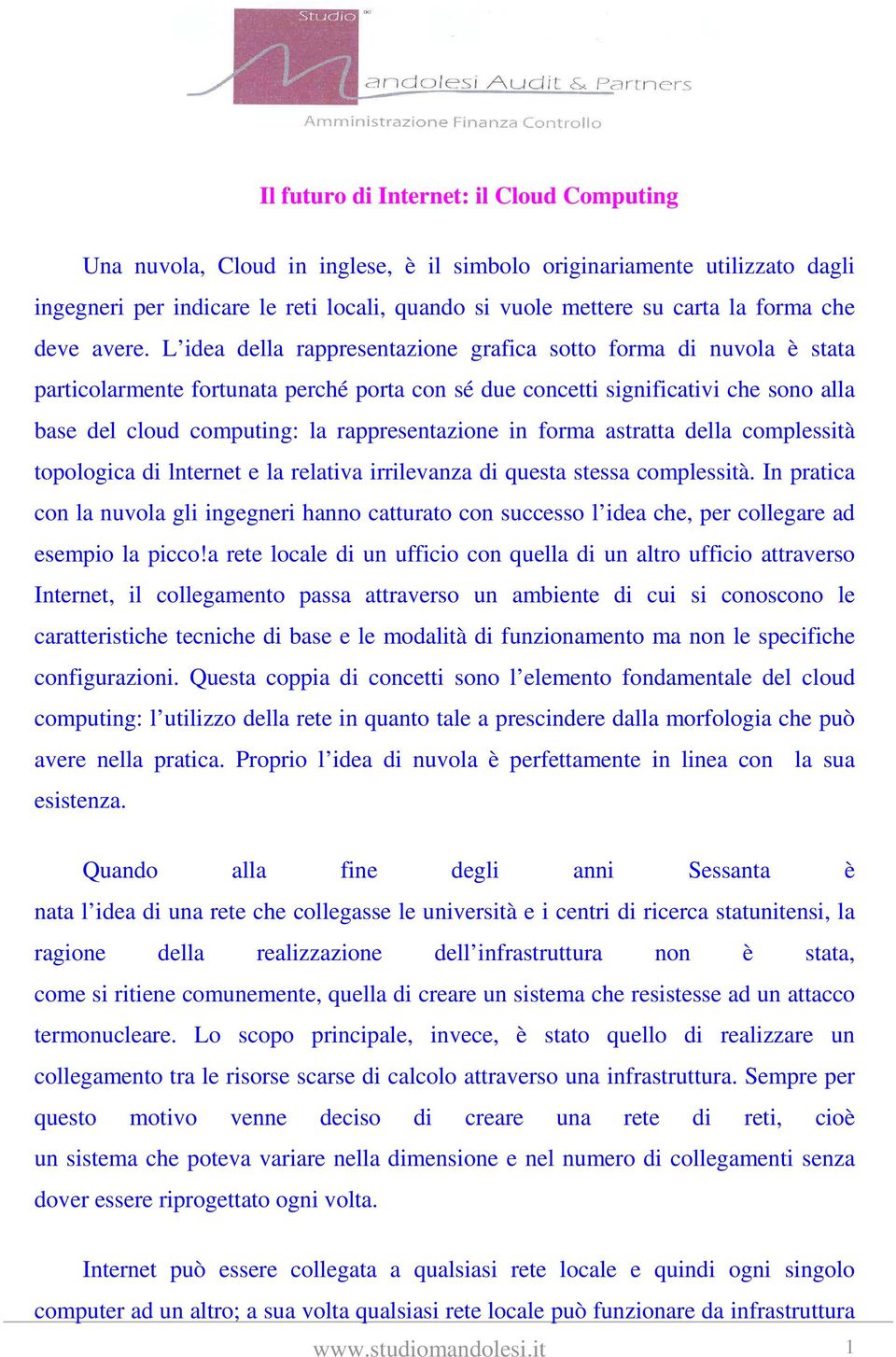 L idea della rappresentazione grafica sotto forma di nuvola è stata particolarmente fortunata perché porta con sé due concetti significativi che sono alla base del cloud computing: la