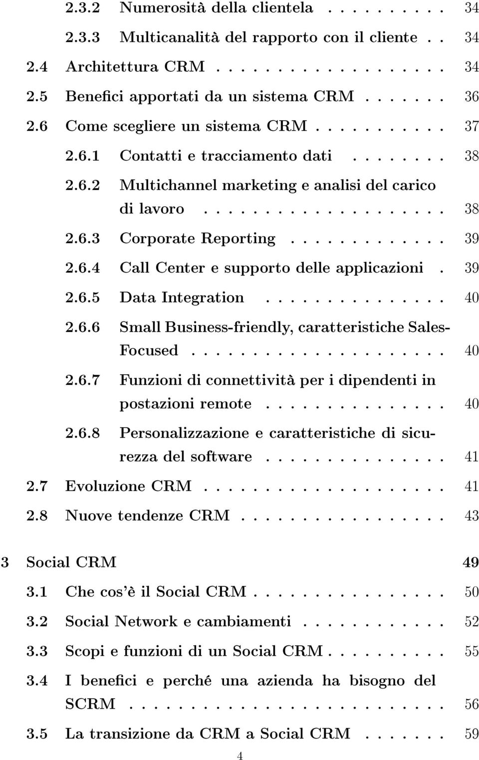 ............ 39 2.6.4 Call Center e supporto delle applicazioni. 39 2.6.5 Data Integration............... 40 2.6.6 Small Business-friendly, caratteristiche Sales- Focused..................... 40 2.6.7 Funzioni di connettività per i dipendenti in postazioni remote.