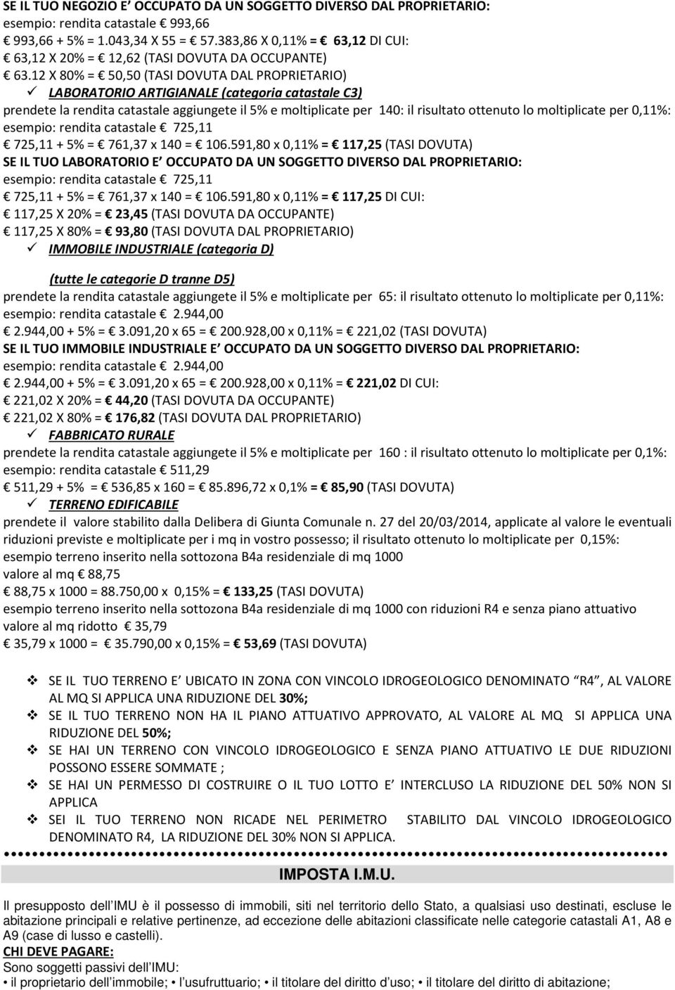 12 X 80% = 50,50 (TASI DOVUTA DAL PROPRIETARIO) LABORATORIO ARTIGIANALE (categoria catastale C3) prendete la rendita catastale aggiungete il 5% e moltiplicate per 140: il risultato ottenuto lo