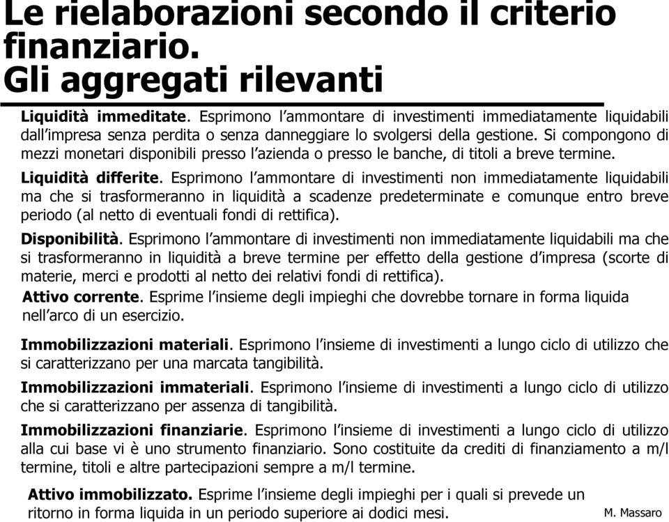 Si compongono di mezzi monetari disponibili presso l azienda o presso le banche, di titoli a breve termine. Liquidità differite.