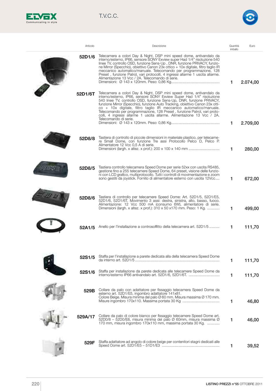 Telecomando per programmazione, 128 Preset, funzione Patrol, vari protocolli, 4 ingressi allarme 1 uscita allarme. Alimentazione 13 Vcc / 2A. Telecomando di serie. Dimensioni: Ø 143 x 120mm.