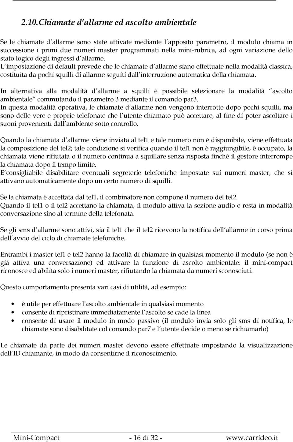 L impostazione di default prevede che le chiamate d allarme siano effettuate nella modalità classica, costituita da pochi squilli di allarme seguiti dall interruzione automatica della chiamata.