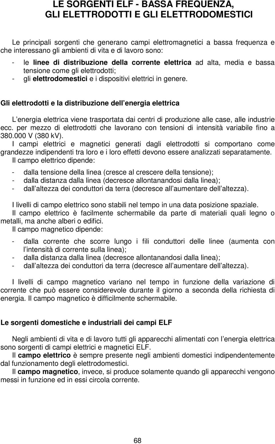 Gli elettrodotti e la distribuzione dell energia elettrica L energia elettrica viene trasportata dai centri di produzione alle case, alle industrie ecc.