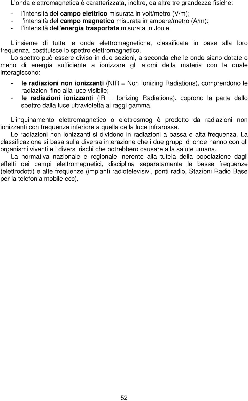 L insieme di tutte le onde elettromagnetiche, classificate in base alla loro frequenza, costituisce lo spettro elettromagnetico.