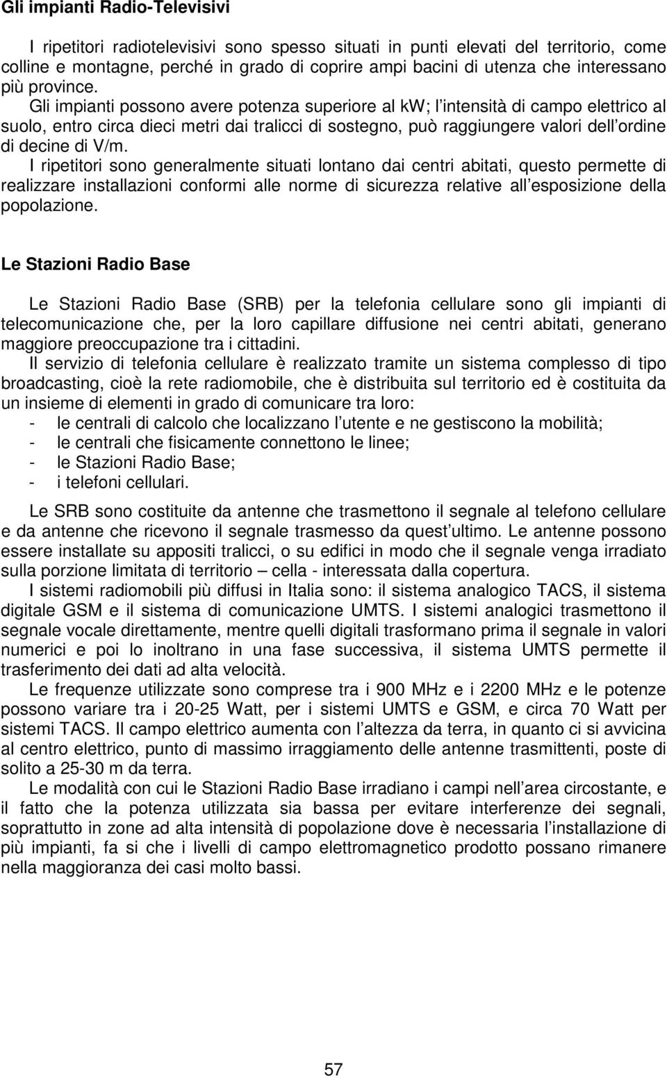 Gli impianti possono avere potenza superiore al kw; l intensità di campo elettrico al suolo, entro circa dieci metri dai tralicci di sostegno, può raggiungere valori dell ordine di decine di V/m.