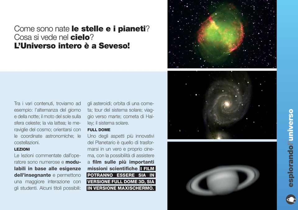 astronomiche; le costellazioni. LEZIONI Le lezioni commentate dall operatore sono numerose e modulabili in base alle esigenze dell insegnante e permettono una maggiore interazione con gli studenti.