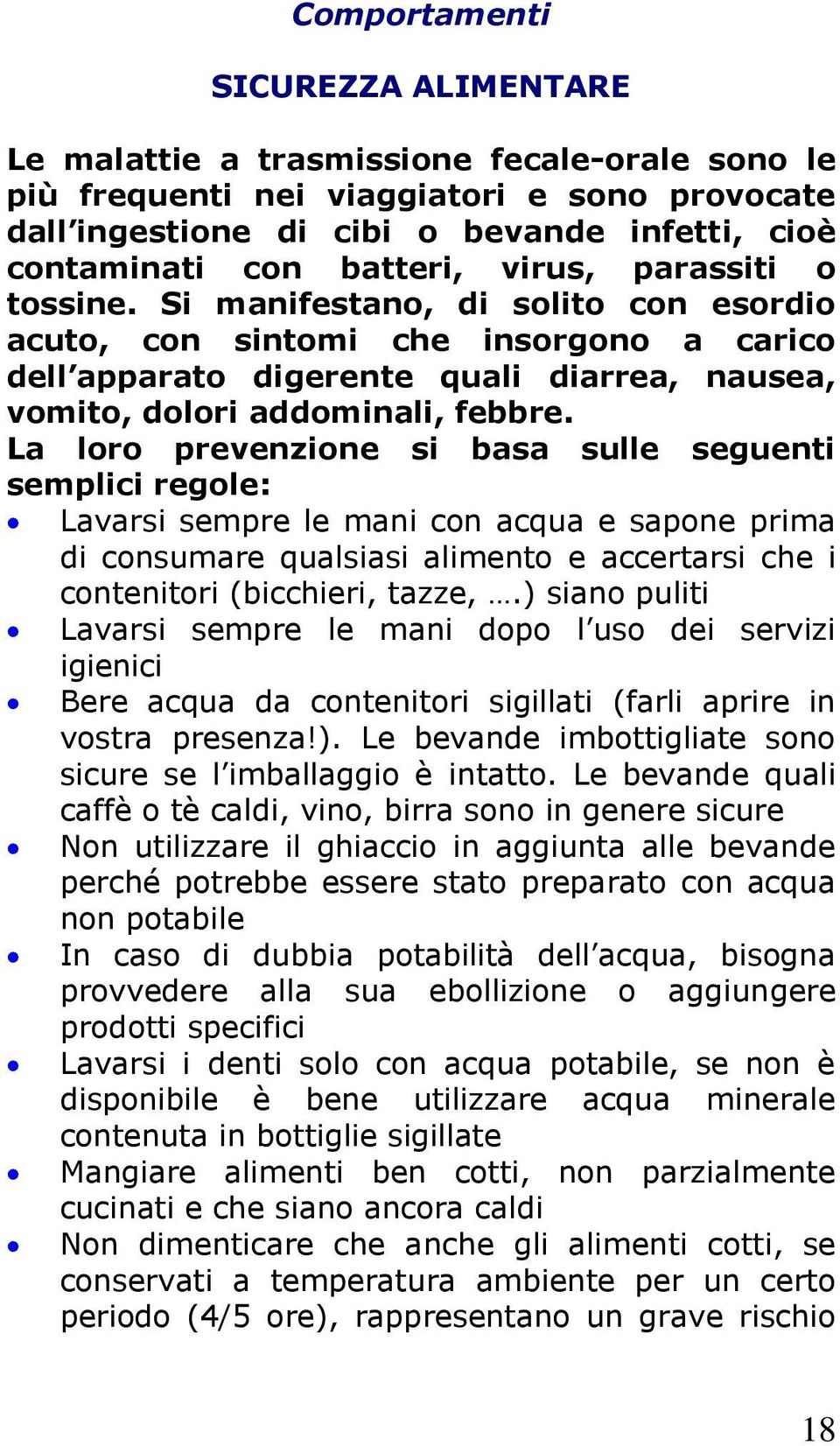 La loro prevenzione si basa sulle seguenti semplici regole: Lavarsi sempre le mani con acqua e sapone prima di consumare qualsiasi alimento e accertarsi che i contenitori (bicchieri, tazze,.