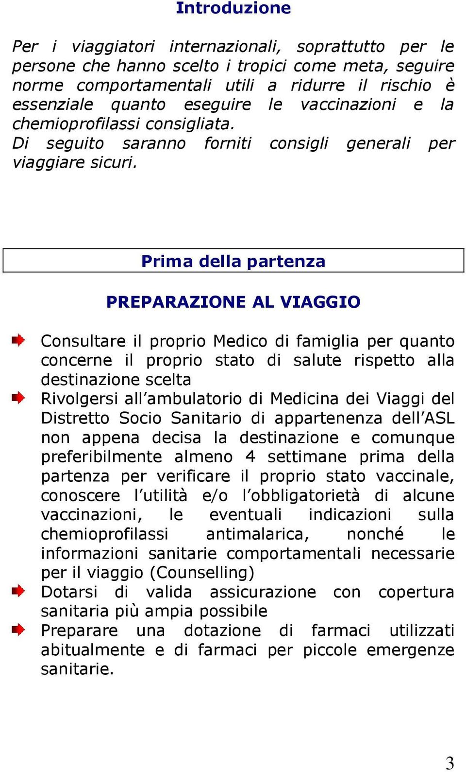 Prima della partenza PREPARAZIONE AL VIAGGIO Consultare il proprio Medico di famiglia per quanto concerne il proprio stato di salute rispetto alla destinazione scelta Rivolgersi all ambulatorio di