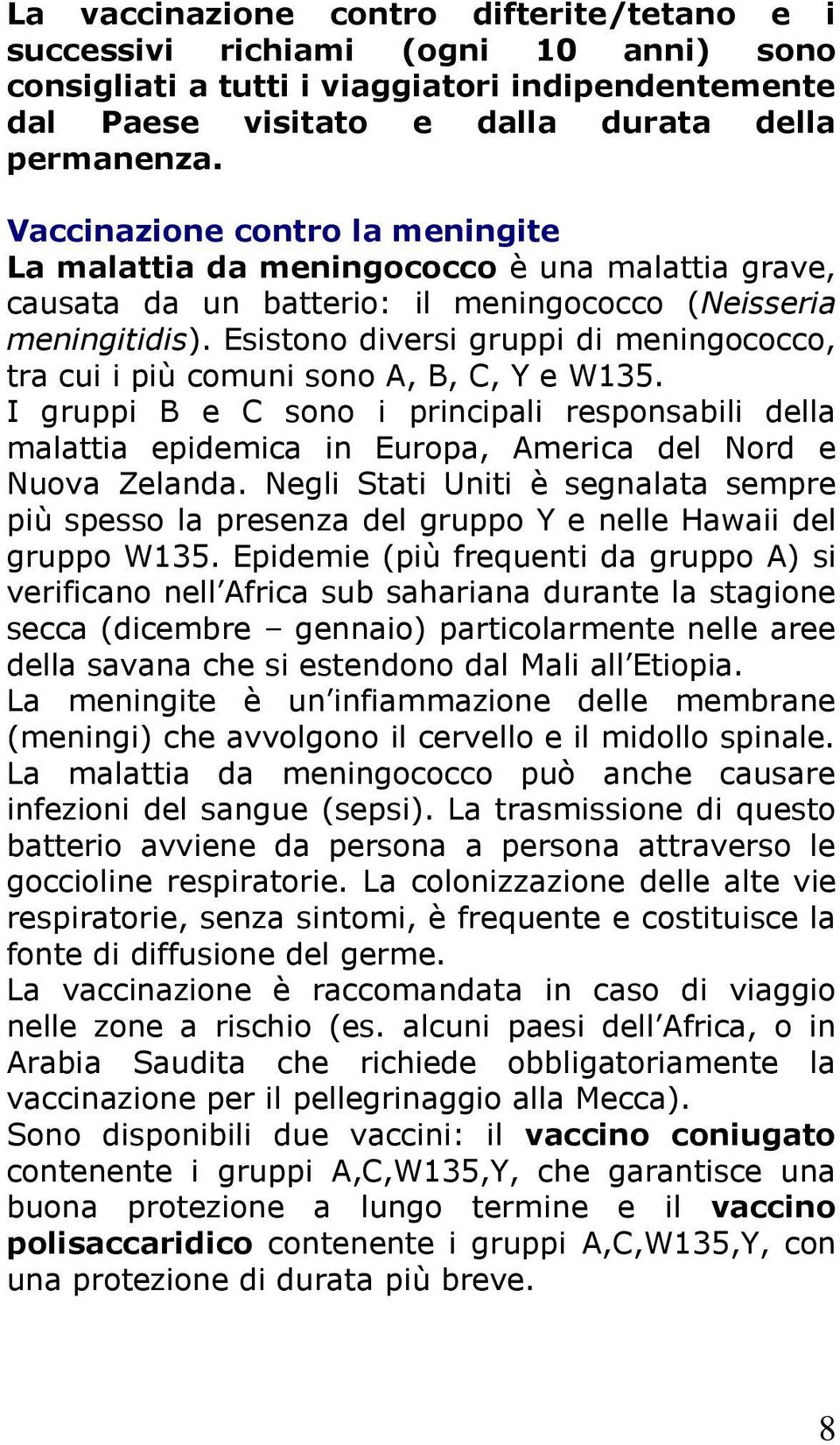 Esistono diversi gruppi di meningococco, tra cui i più comuni sono A, B, C, Y e W135.