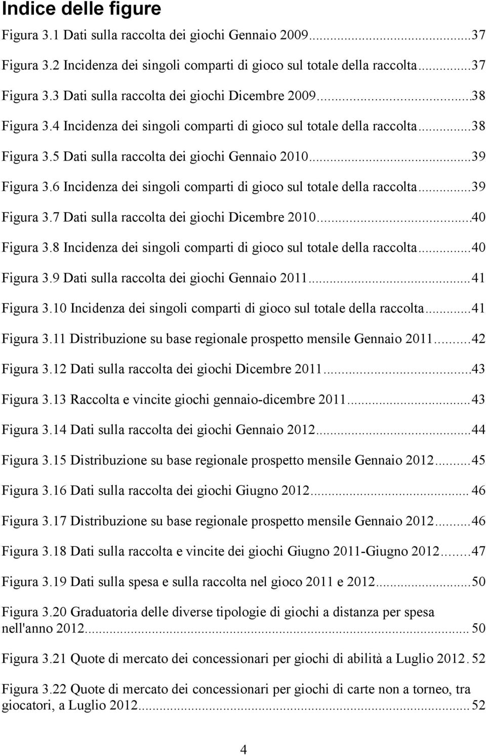 6 Incidenza dei singoli comparti di gioco sul totale della raccolta...39 Figura 3.7 Dati sulla raccolta dei giochi Dicembre 2010...40 Figura 3.