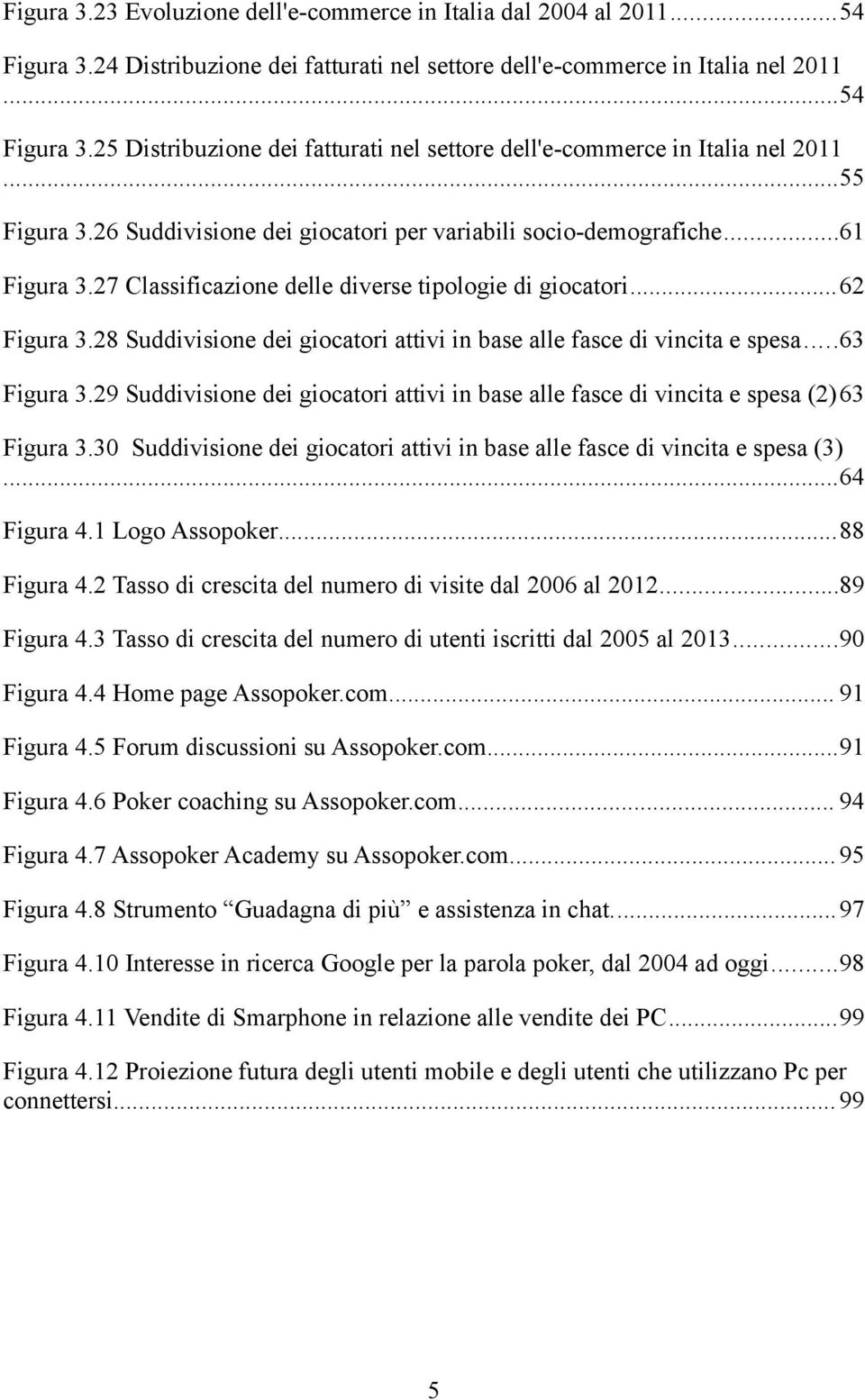 28 Suddivisione dei giocatori attivi in base alle fasce di vincita e spesa...63 Figura 3.29 Suddivisione dei giocatori attivi in base alle fasce di vincita e spesa (2)63 Figura 3.