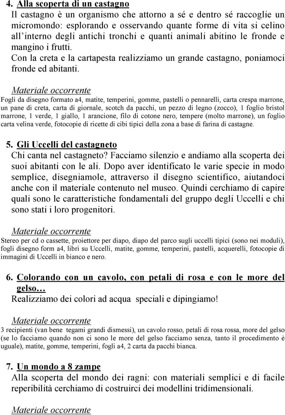 Fogli da disegno formato a4, matite, temperini, gomme, pastelli o pennarelli, carta crespa marrone, un pane di creta, carta di giornale, scotch da pacchi, un pezzo di legno (zocco), 1 foglio bristol