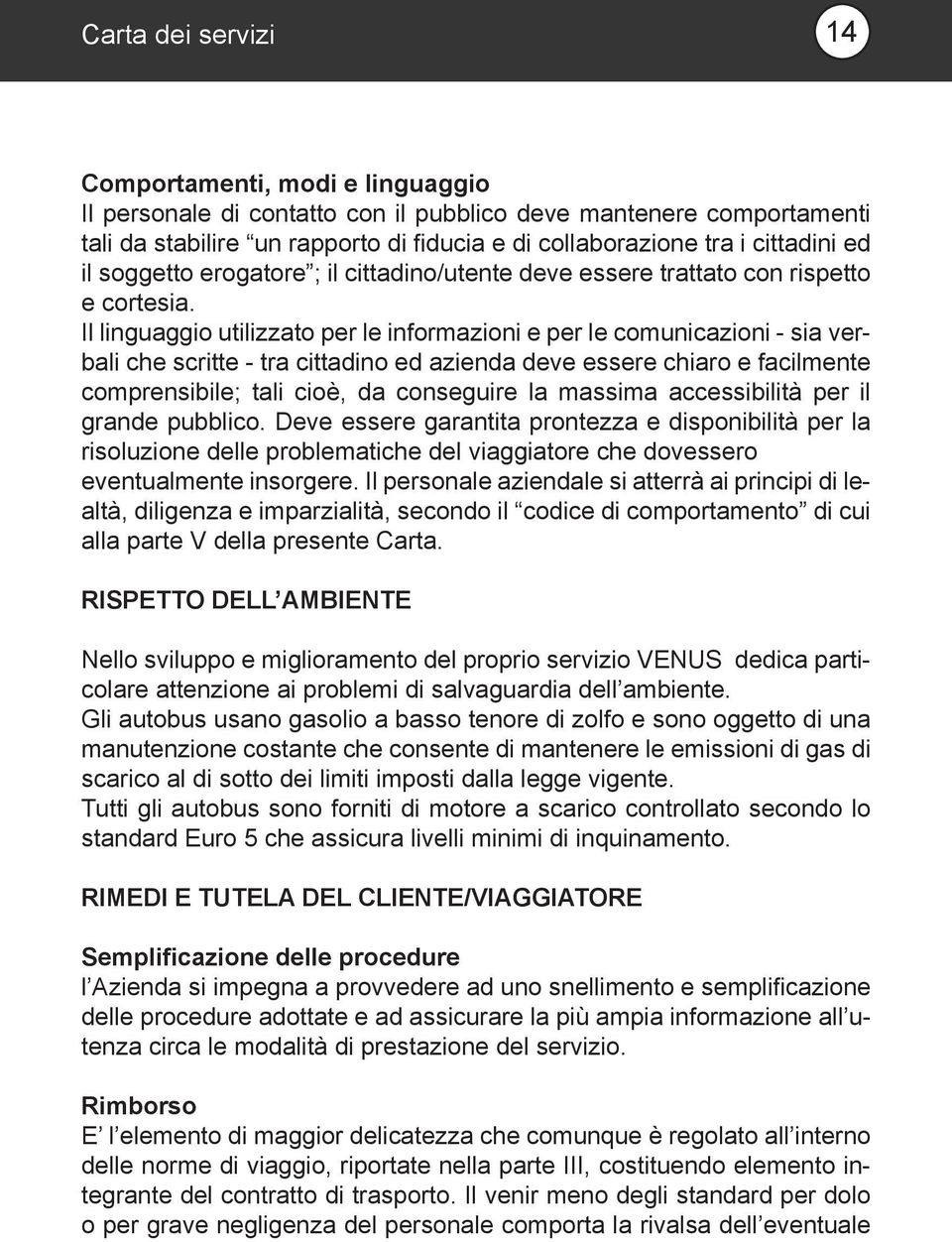 Il linguaggio utilizzato per le informazioni e per le comunicazioni - sia verbali che scritte - tra cittadino ed azienda deve essere chiaro e facilmente comprensibile; tali cioè, da conseguire la