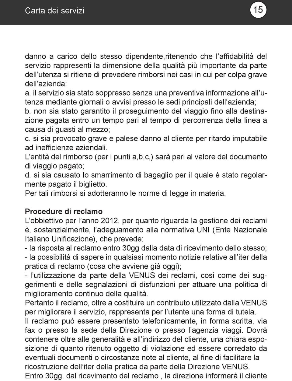 non sia stato garantito il proseguimento del viaggio fino alla destinazione pagata entro un tempo pari al tempo di percorrenza della linea a causa di guasti al mezzo; c.