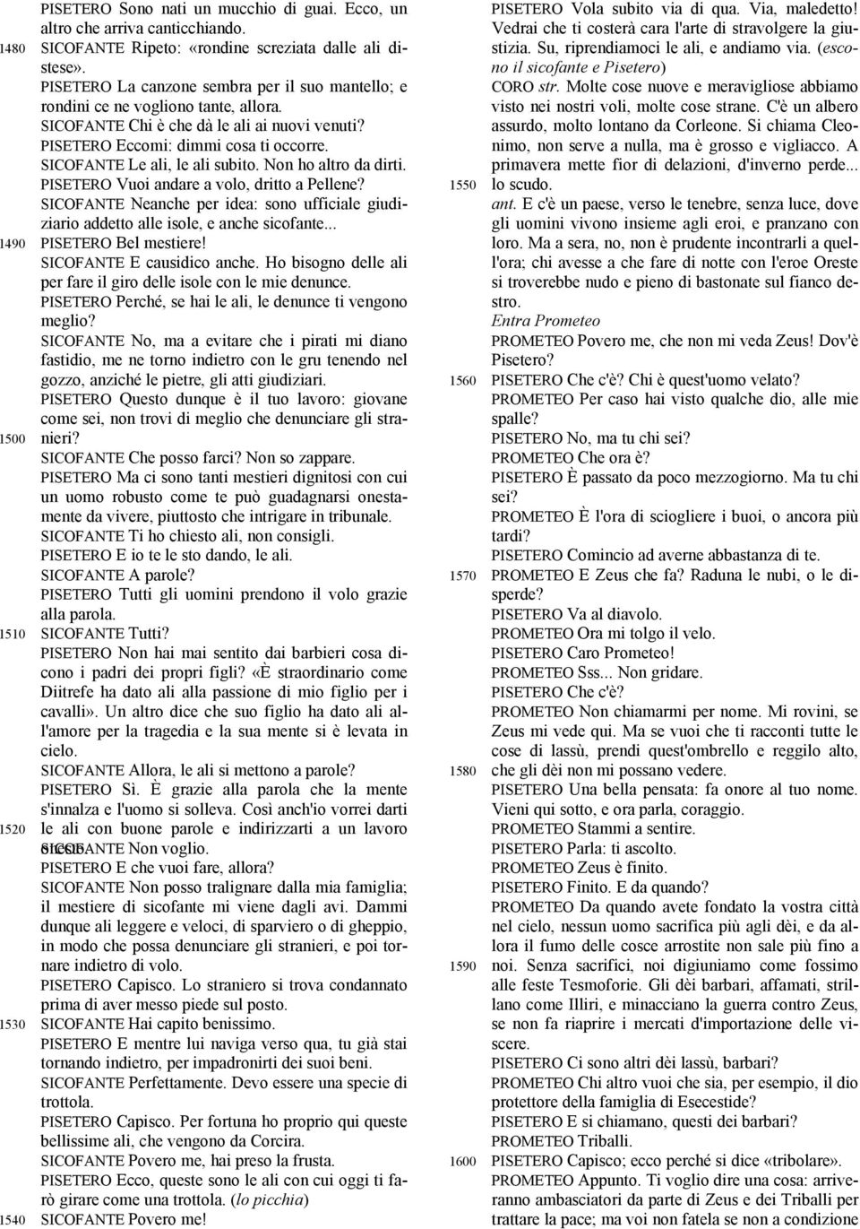 SICOFANTE Le ali, le ali subito. Non ho altro da dirti. PISETERO Vuoi andare a volo, dritto a Pellene? SICOFANTE Neanche per idea: sono ufficiale giudiziario addetto alle isole, e anche sicofante.