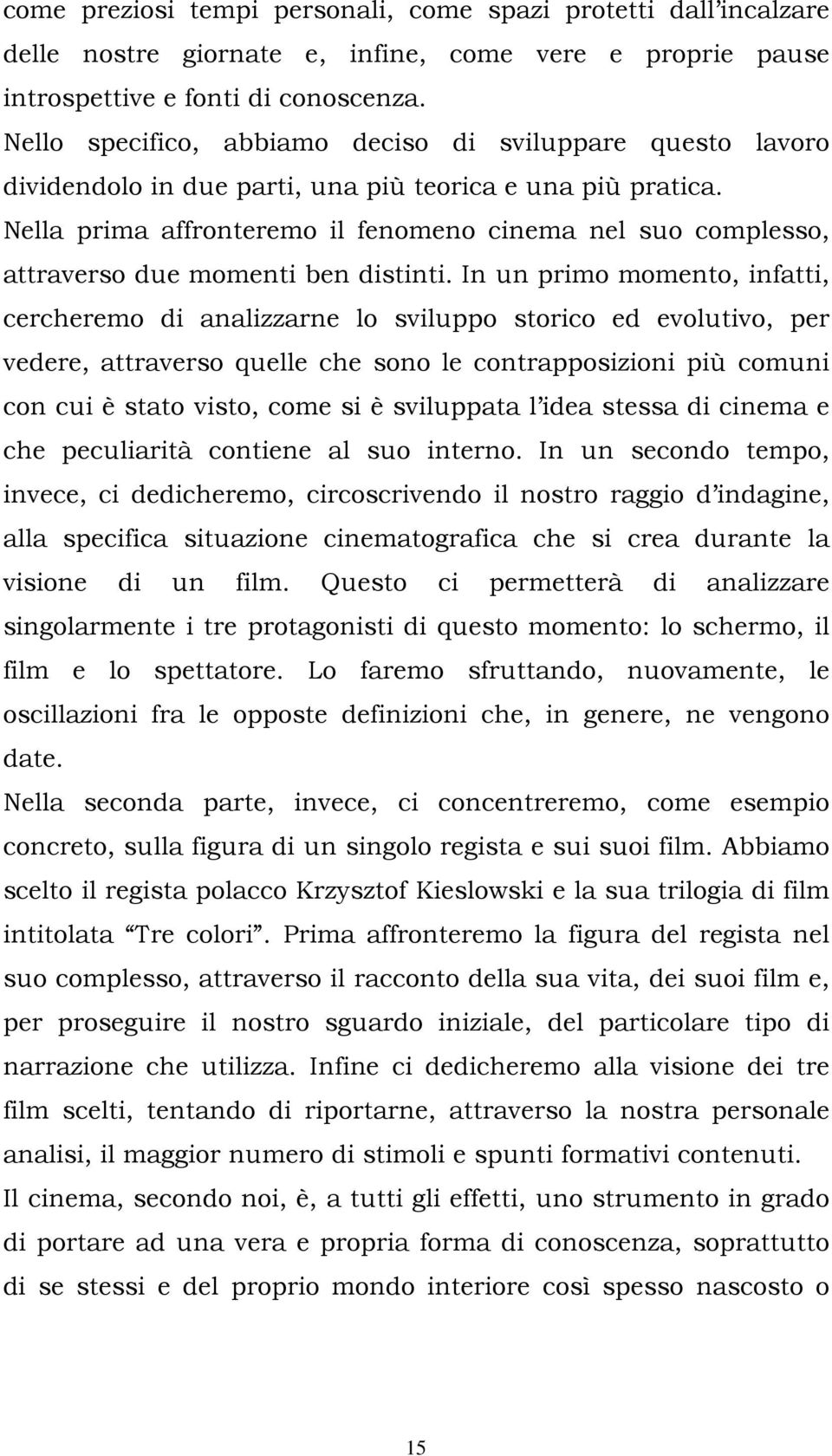 Nella prima affronteremo il fenomeno cinema nel suo complesso, attraverso due momenti ben distinti.