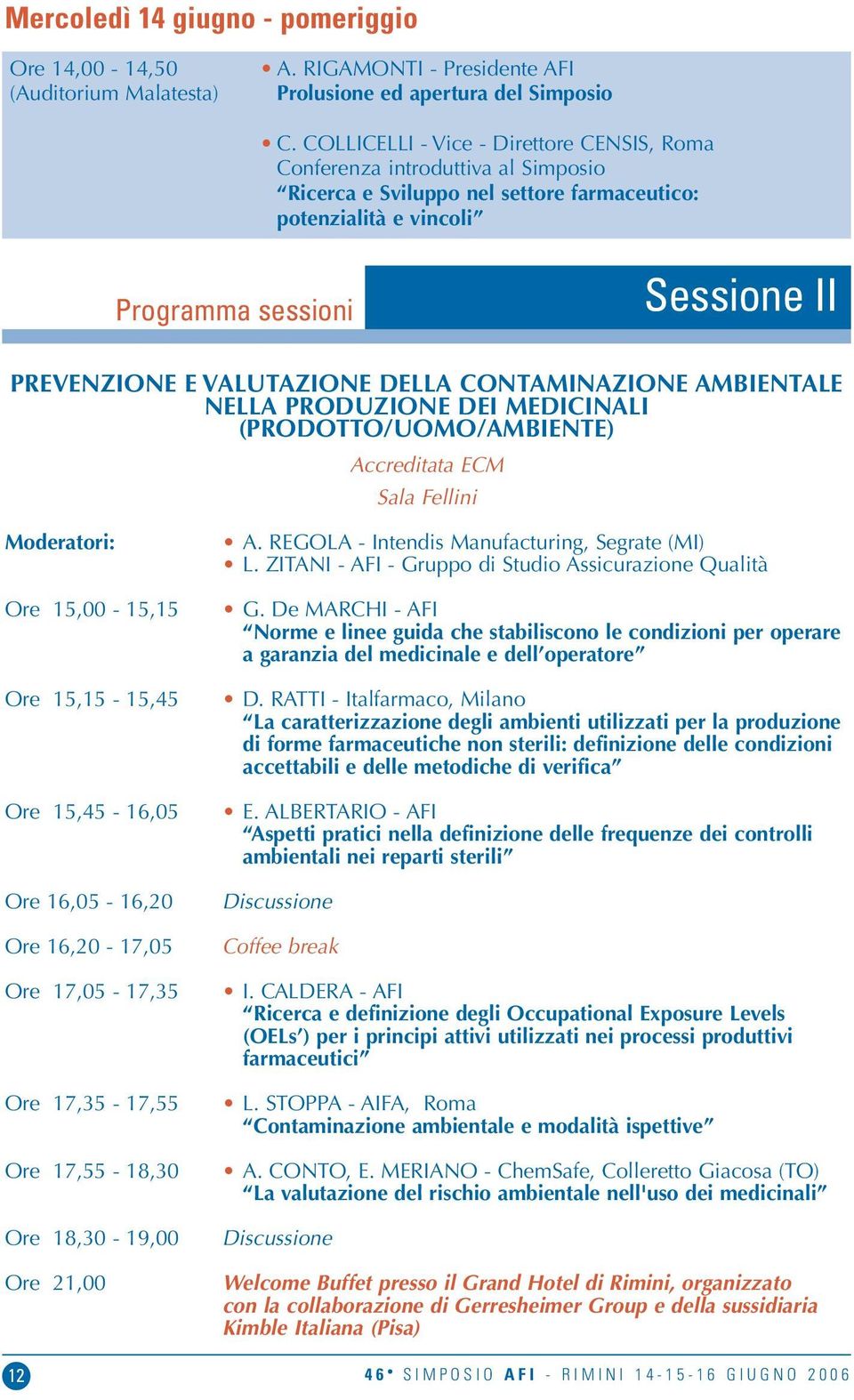 VALUTAZIONE DELLA CONTAMINAZIONE AMBIENTALE NELLA PRODUZIONE DEI MEDICINALI (PRODOTTO/UOMO/AMBIENTE) Accreditata ECM Sala Fellini Moderatori: Ore 15,00-15,15 Ore 15,15-15,45 Ore 15,45-16,05 Ore