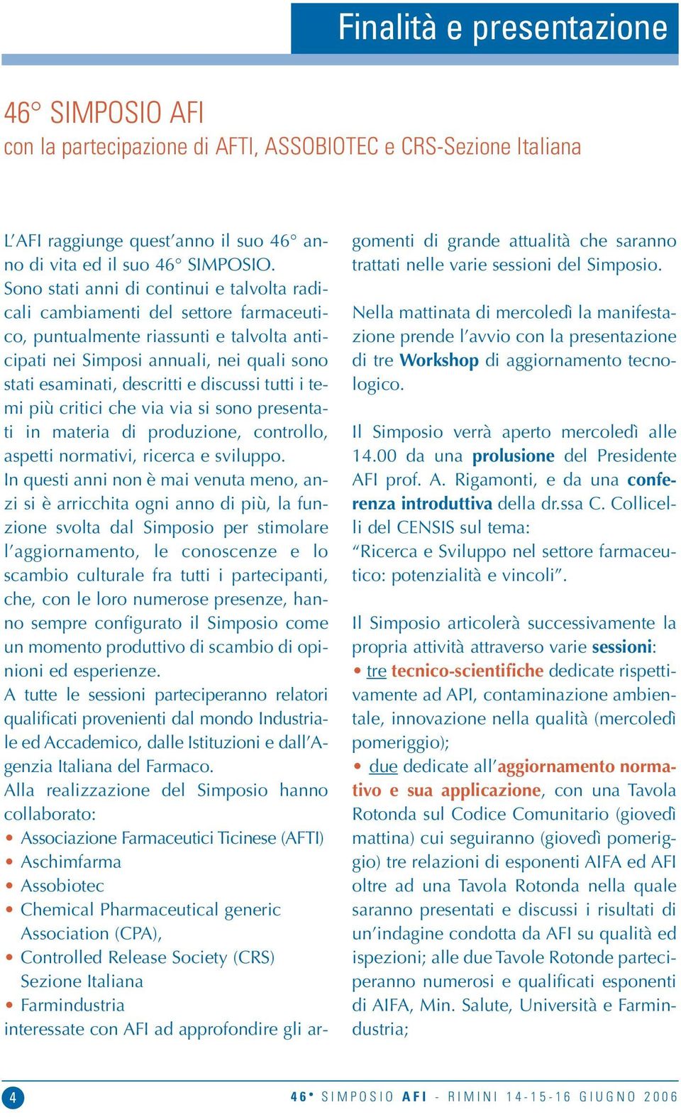 discussi tutti i temi più critici che via via si sono presentati in materia di produzione, controllo, aspetti normativi, ricerca e sviluppo.