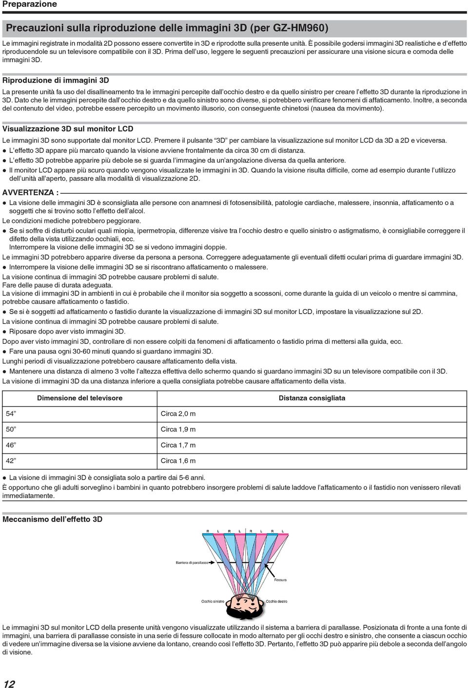 immagini 3D Riproduzione di immagini 3D La presente unità fa uso del disallineamento tra le immagini percepite dall occhio destro e da quello sinistro per creare l effetto 3D durante la riproduzione