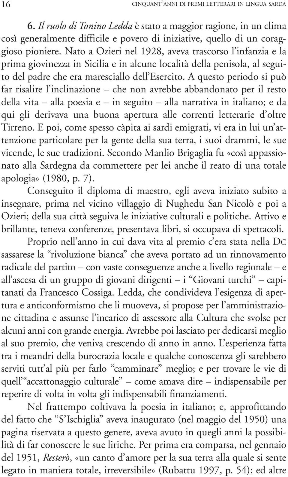 Nato a Ozieri nel 1928, aveva trascorso l infanzia e la prima giovinezza in Sicilia e in alcune località della penisola, al seguito del padre che era maresciallo dell Esercito.