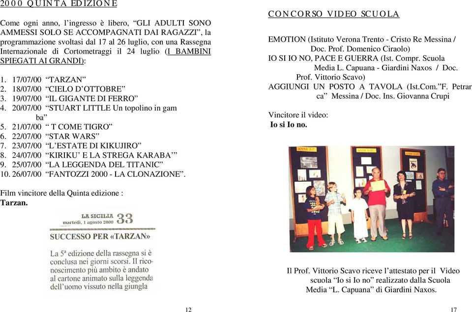 21/07/00 T COME TIGRO 6. 22/07/00 STAR WARS 7. 23/07/00 L ESTATE DI KIKUJIRO 8. 24/07/00 KIRIKU E LA STREGA KARABA 9. 25/07/00 LA LEGGENDA DEL TITANIC 10. 26/07/00 FANTOZZI 2000 - LA CLONAZIONE.