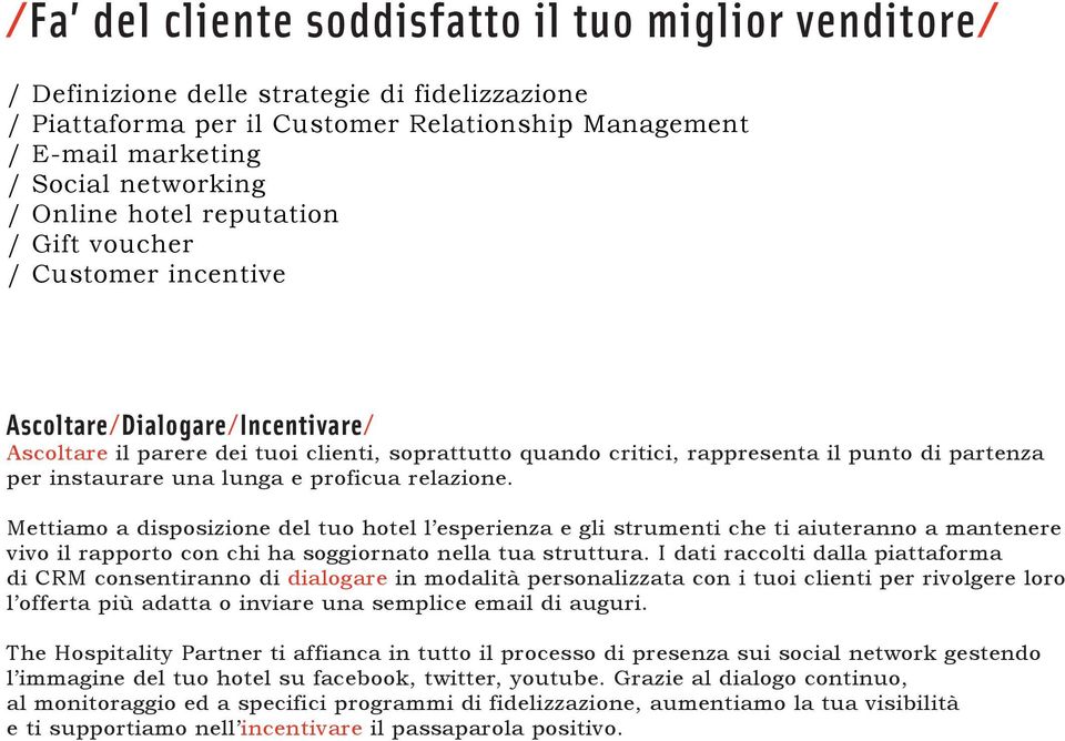 instaurare una lunga e proficua relazione. Mettiamo a disposizione del tuo hotel l esperienza e gli strumenti che ti aiuteranno a mantenere vivo il rapporto con chi ha soggiornato nella tua struttura.