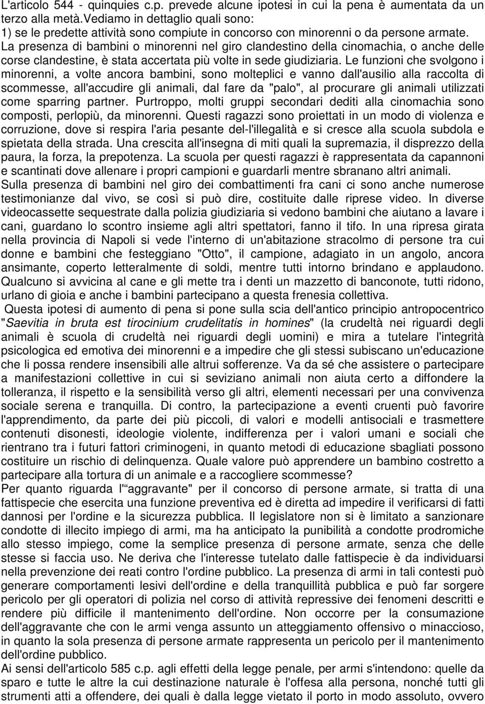 La presenza di bambini o minorenni nel giro clandestino della cinomachia, o anche delle corse clandestine, è stata accertata più volte in sede giudiziaria.