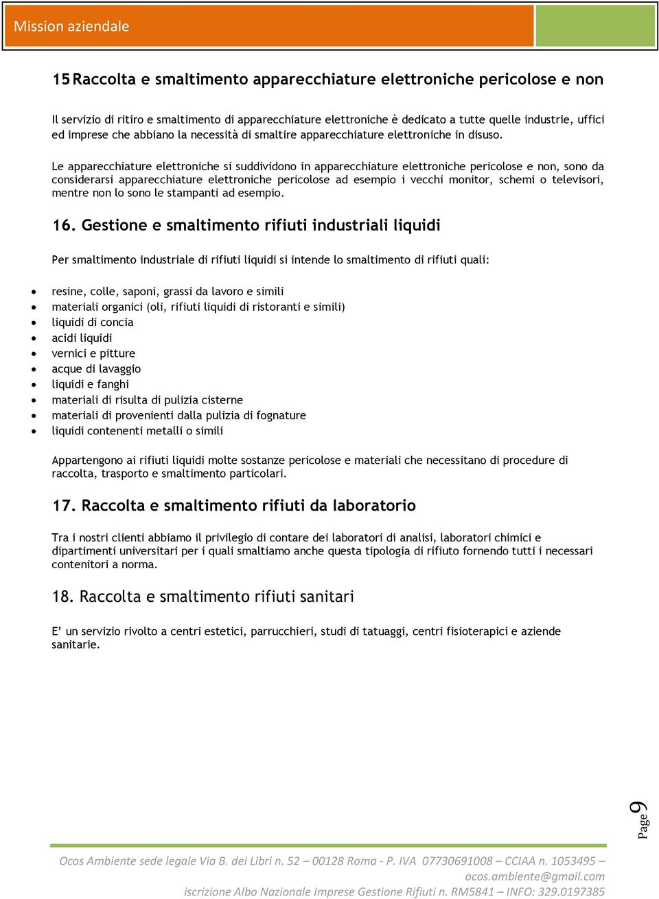 Le apparecchiature elettroniche si suddividono in apparecchiature elettroniche pericolose e non, sono da considerarsi apparecchiature elettroniche pericolose ad esempio i vecchi monitor, schemi o