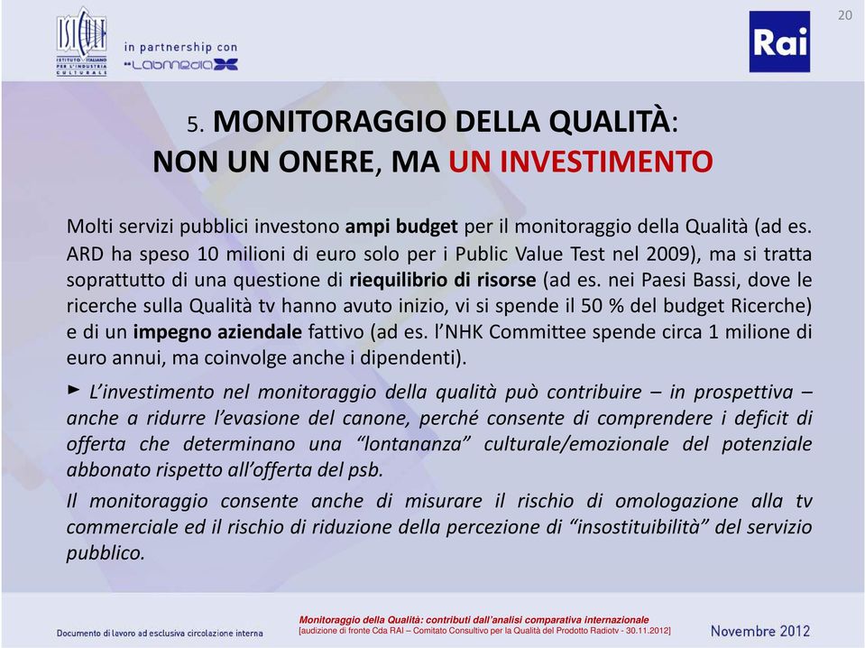 nei Paesi Bassi, dove le ricerche sulla Qualità tv hanno avuto inizio, vi si spende il 50 % del budget Ricerche) ediunimpegno aziendale fattivo (ad es.