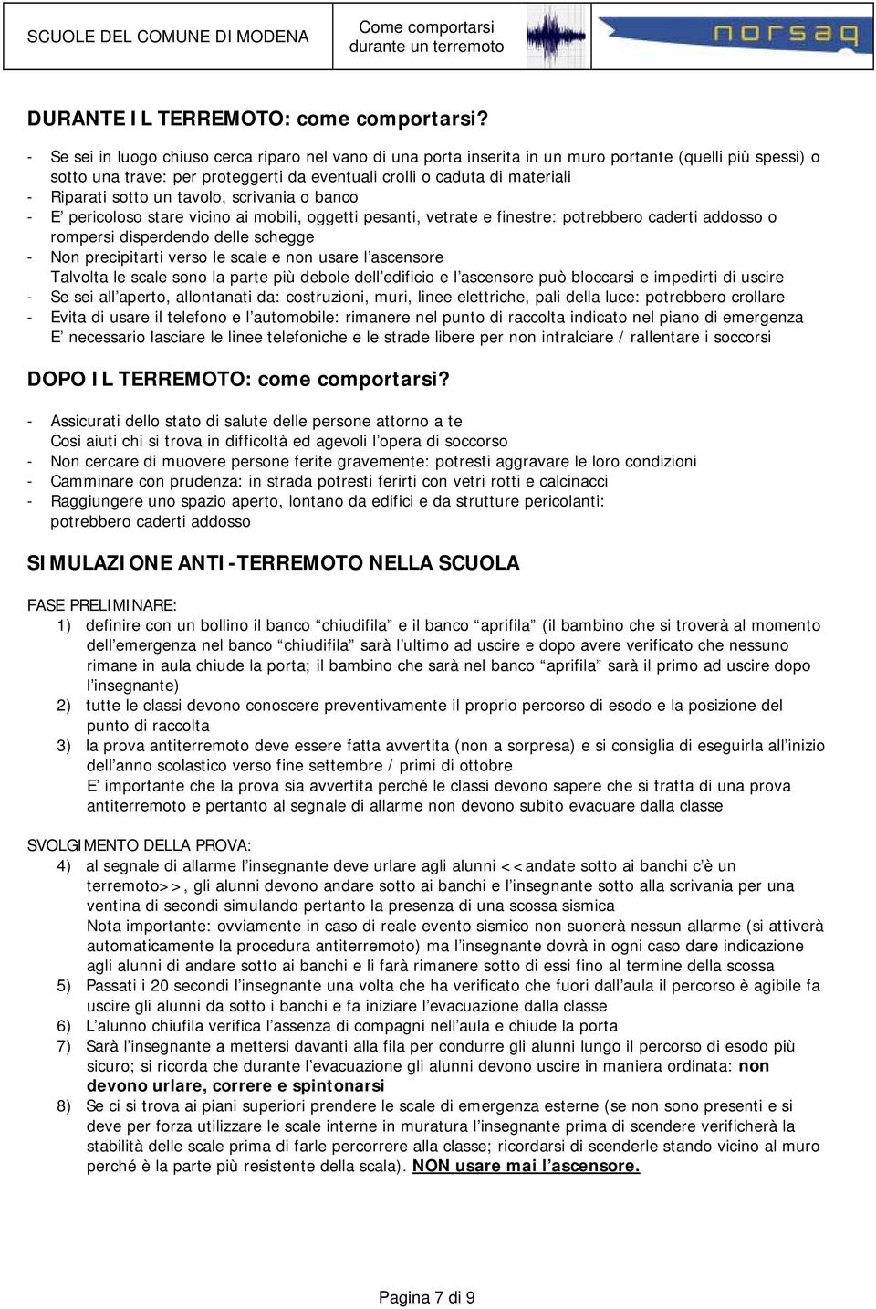 sotto un tavolo, scrivania o banco - E pericoloso stare vicino ai mobili, oggetti pesanti, vetrate e finestre: potrebbero caderti addosso o rompersi disperdendo delle schegge - Non precipitarti verso