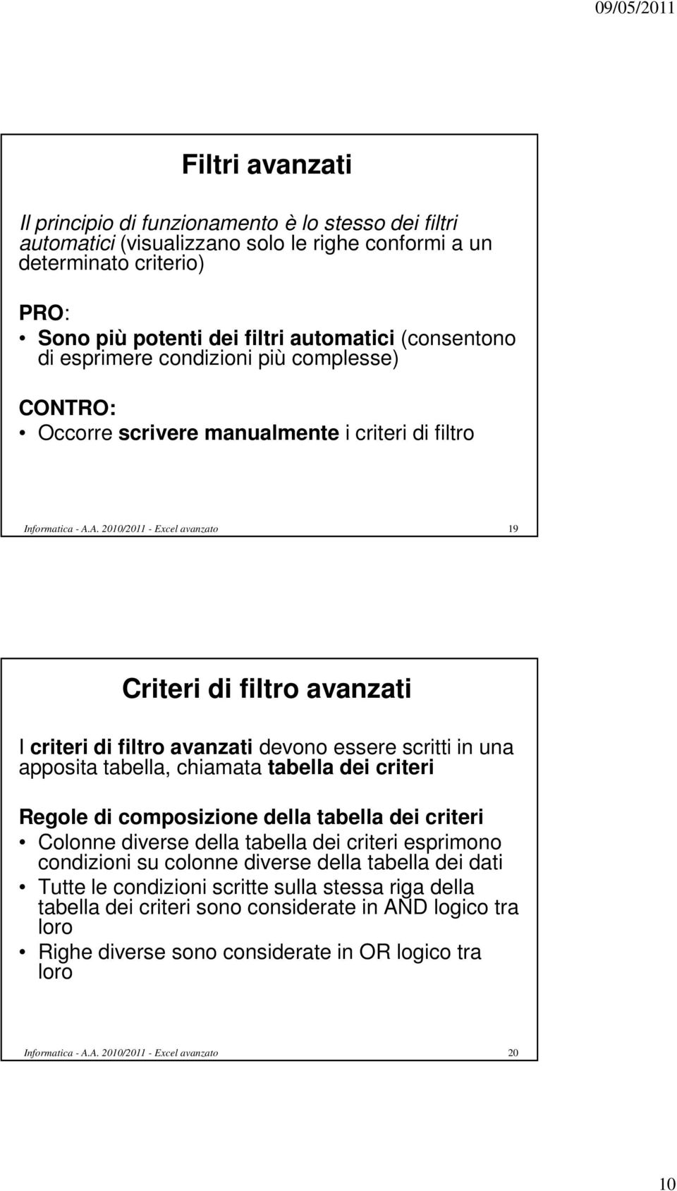 in una apposita tabella, chiamata tabella dei criteri Regole di composizione della tabella dei criteri Colonne diverse della tabella dei criteri esprimono condizioni su colonne diverse