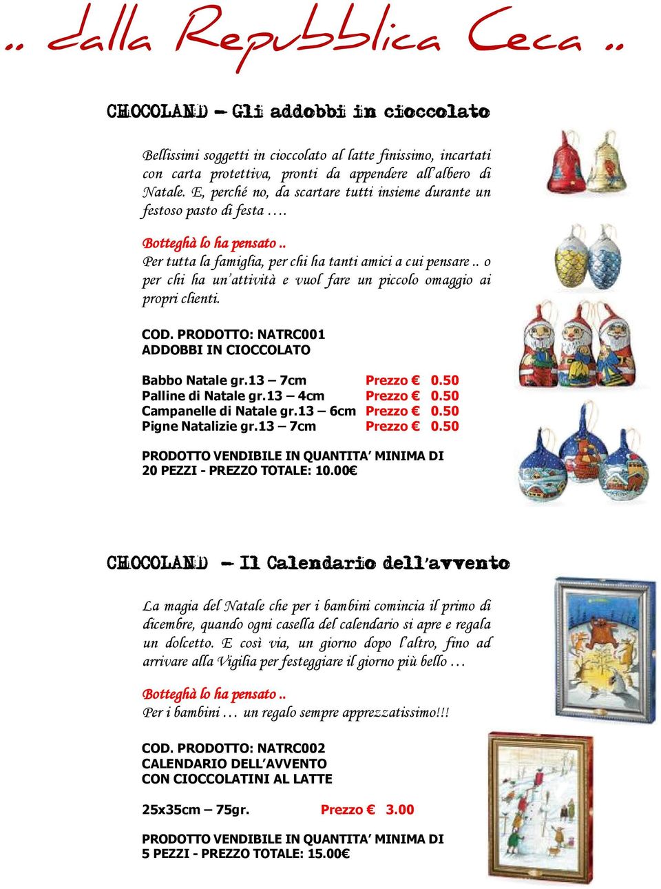 . o per chi ha un attività e vuol fare un piccolo omaggio ai propri clienti. COD. PRODOTTO: NATRC001 ADDOBBI IN CIOCCOLATO Babbo Natale gr.13 7cm Prezzo 0.50 Palline di Natale gr.13 4cm Prezzo 0.