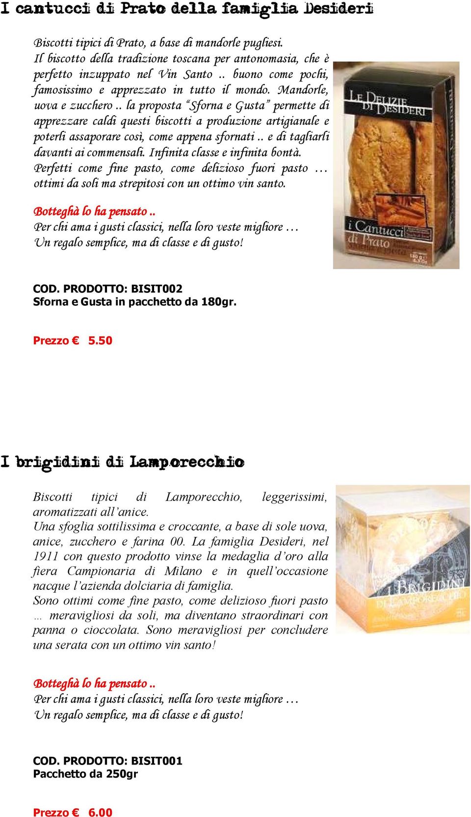 . la proposta Sforna e Gusta permette di apprezzare caldi questi biscotti a produzione artigianale e poterli assaporare così, come appena sfornati.. e di tagliarli davanti ai commensali.