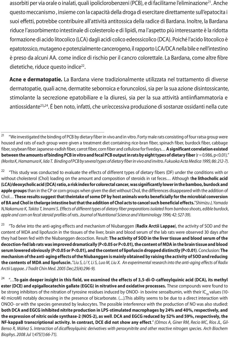 Inoltre, la Bardana riduce l assorbimento intestinale di colesterolo e di lipidi, ma l aspetto più interessante è la ridotta formazione di acido litocolico (LCA) dagli acidi colico edeossicolico