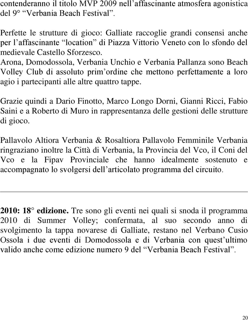 Arona, Domodossola, Verbania Unchio e Verbania Pallanza sono Beach Volley Club di assoluto prim ordine che mettono perfettamente a loro agio i partecipanti alle altre quattro tappe.