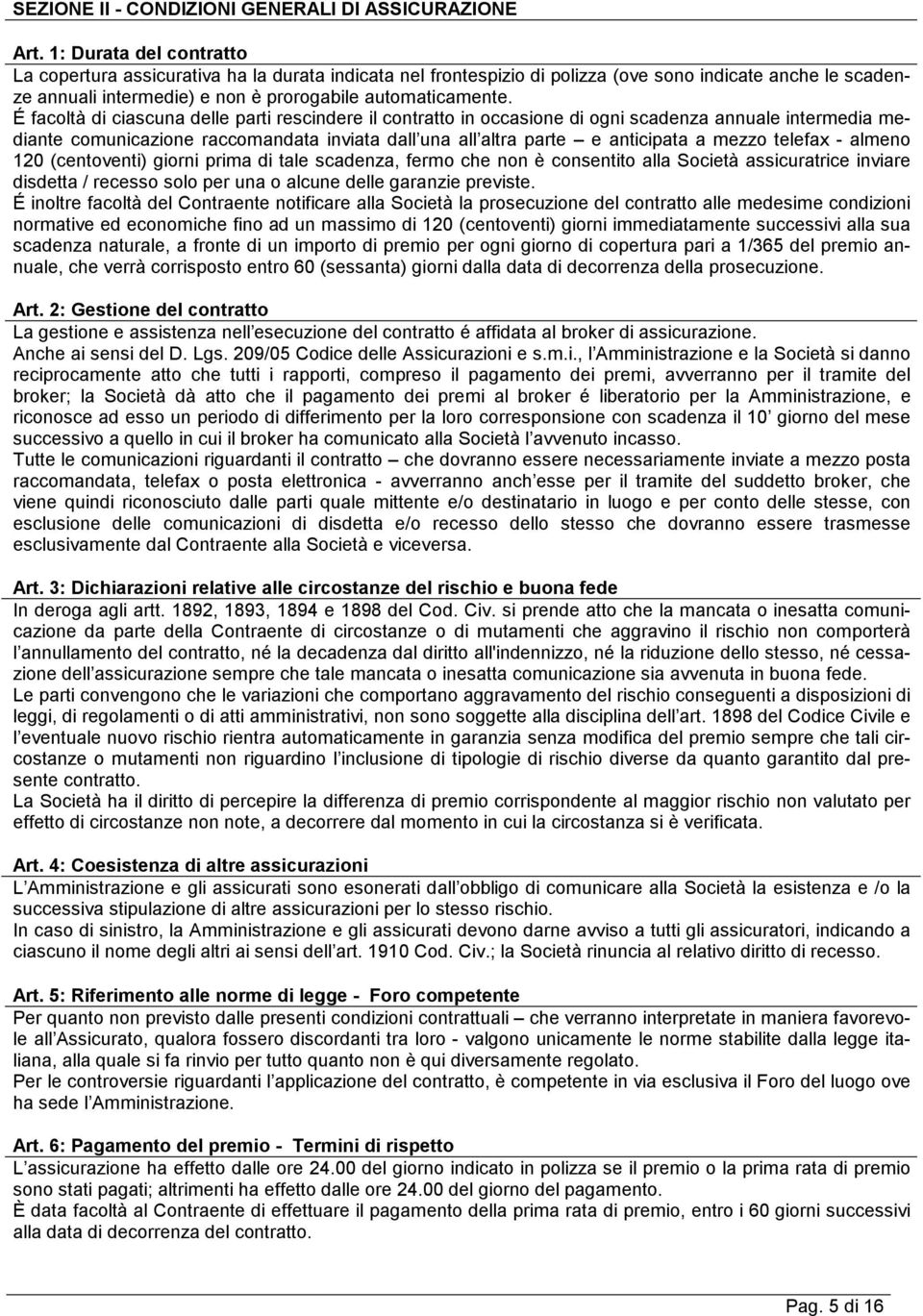 É facoltà di ciascuna delle parti rescindere il contratto in occasione di ogni scadenza annuale intermedia mediante comunicazione raccomandata inviata dall una all altra parte e anticipata a mezzo