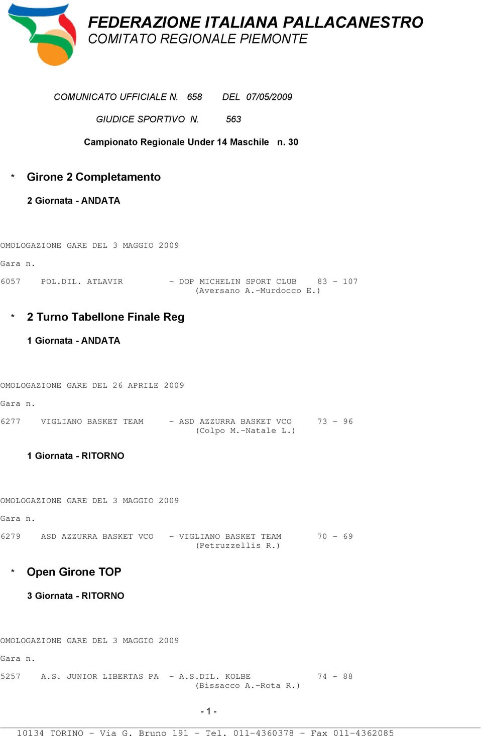 ) * 2 Turno Tabellone Finale Reg 1 Giornata - ANDATA OMOLOGAZIONE GARE 26 APRILE 2009 6277 VIGLIANO BASKET TEAM - ASD AZZURRA BASKET VCO 73-96